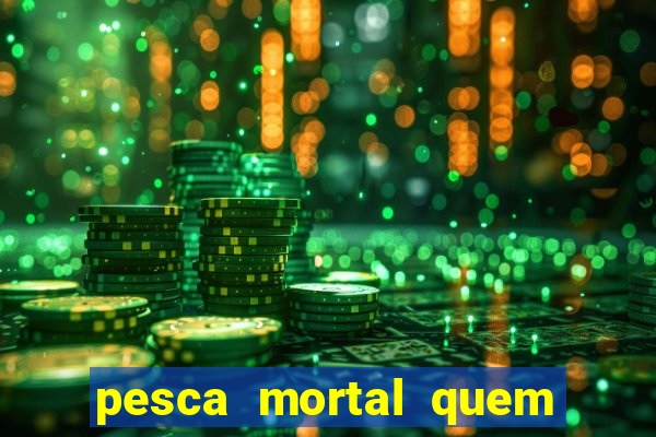 pesca mortal quem morreu pesca mortal todd morreu